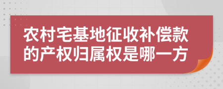 农村宅基地征收补偿款的产权归属权是哪一方