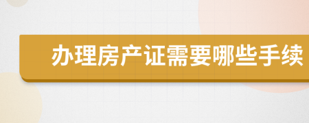 办理房产证需要哪些手续