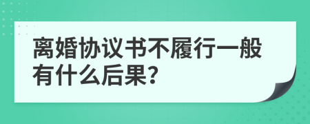 离婚协议书不履行一般有什么后果？