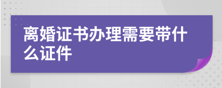 离婚证书办理需要带什么证件