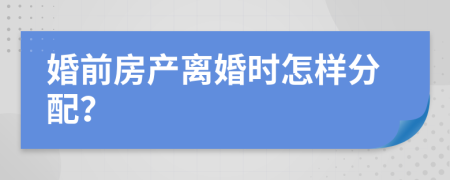 婚前房产离婚时怎样分配？