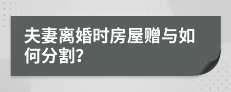 夫妻离婚时房屋赠与如何分割？