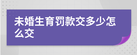 未婚生育罚款交多少怎么交