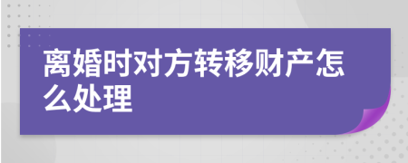 离婚时对方转移财产怎么处理