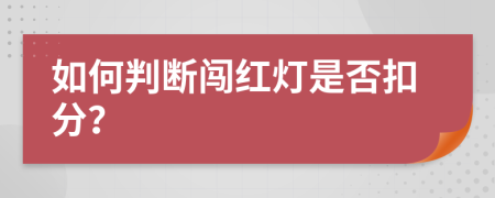 如何判断闯红灯是否扣分？