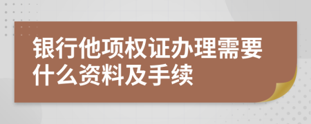 银行他项权证办理需要什么资料及手续