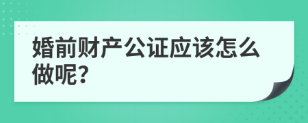 婚前财产公证应该怎么做呢？