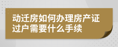 动迁房如何办理房产证过户需要什么手续