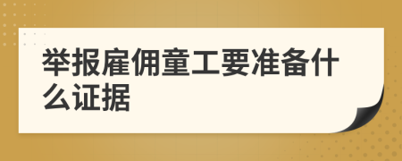 举报雇佣童工要准备什么证据