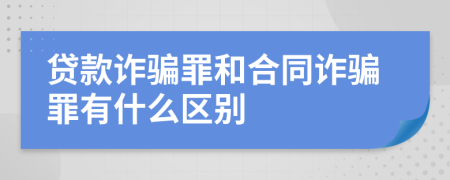 贷款诈骗罪和合同诈骗罪有什么区别