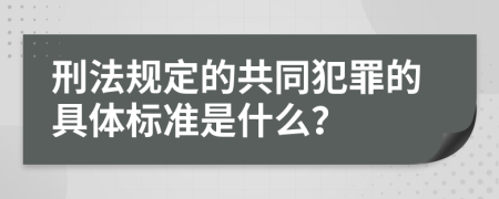刑法规定的共同犯罪的具体标准是什么？