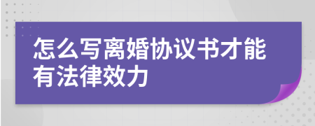 怎么写离婚协议书才能有法律效力