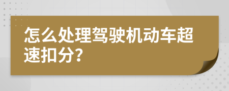 怎么处理驾驶机动车超速扣分？