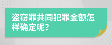 盗窃罪共同犯罪金额怎样确定呢？