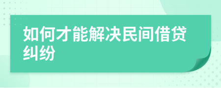 如何才能解决民间借贷纠纷