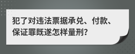 犯了对违法票据承兑、付款、保证罪既遂怎样量刑？