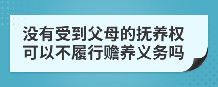 没有受到父母的抚养权可以不履行赡养义务吗