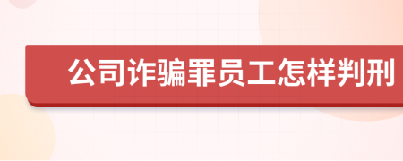 公司诈骗罪员工怎样判刑