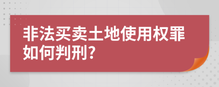 非法买卖土地使用权罪如何判刑?