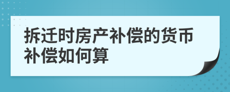 拆迁时房产补偿的货币补偿如何算