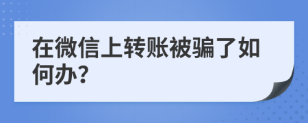 在微信上转账被骗了如何办？