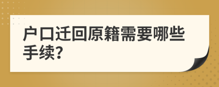 户口迁回原籍需要哪些手续？