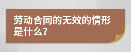 劳动合同的无效的情形是什么？