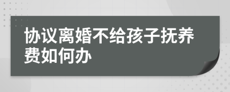 协议离婚不给孩子抚养费如何办