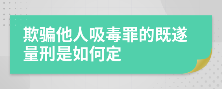 欺骗他人吸毒罪的既遂量刑是如何定