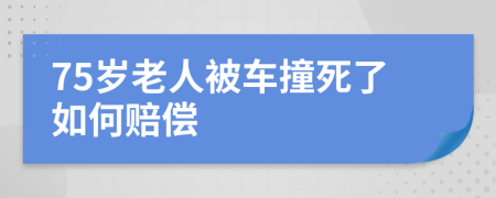 75岁老人被车撞死了如何赔偿