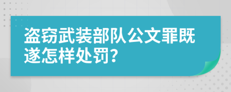 盗窃武装部队公文罪既遂怎样处罚？