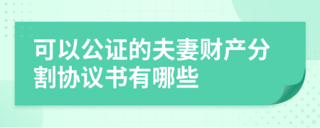 可以公证的夫妻财产分割协议书有哪些