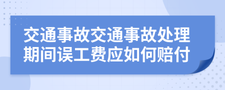 交通事故交通事故处理期间误工费应如何赔付