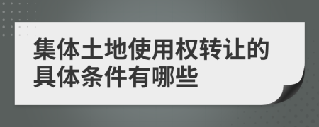 集体土地使用权转让的具体条件有哪些