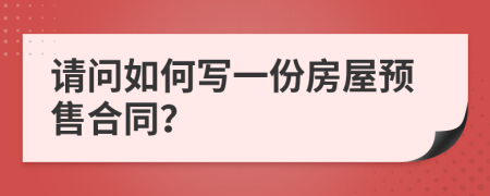 请问如何写一份房屋预售合同？