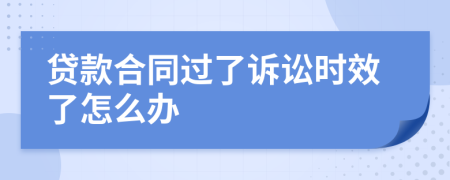 贷款合同过了诉讼时效了怎么办