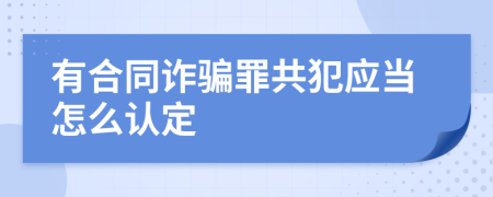 有合同诈骗罪共犯应当怎么认定