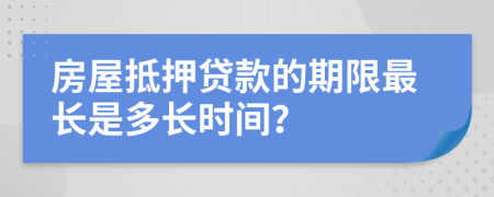房屋抵押贷款的期限最长是多长时间？