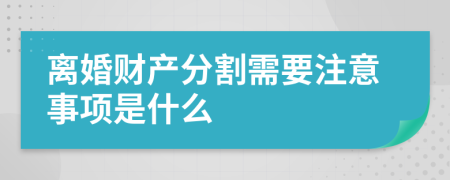 离婚财产分割需要注意事项是什么