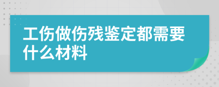 工伤做伤残鉴定都需要什么材料