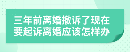 三年前离婚撤诉了现在要起诉离婚应该怎样办