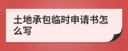 土地承包临时申请书怎么写