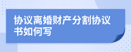 协议离婚财产分割协议书如何写