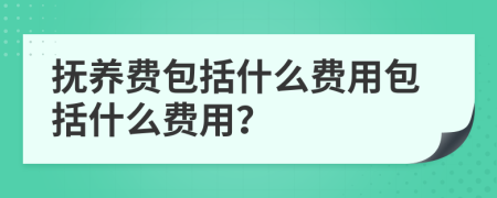 抚养费包括什么费用包括什么费用？