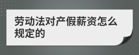 劳动法对产假薪资怎么规定的