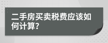 二手房买卖税费应该如何计算？