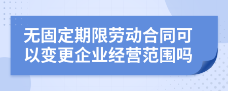 无固定期限劳动合同可以变更企业经营范围吗