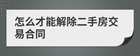 怎么才能解除二手房交易合同