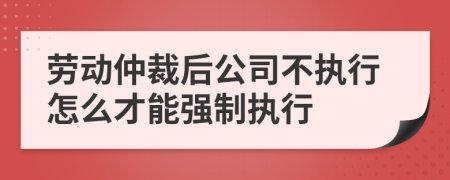 劳动仲裁后公司不执行怎么才能强制执行