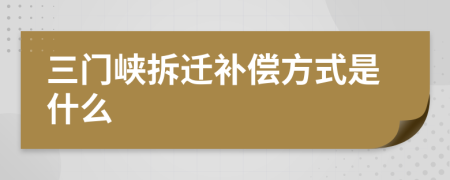 三门峡拆迁补偿方式是什么